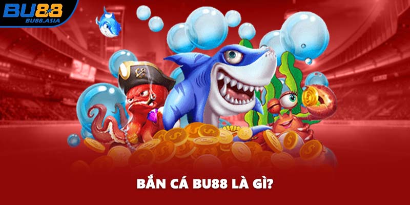 Bắn cá BU88 là gì?