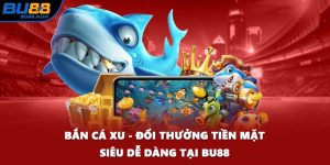 Bắn Cá Xu - Đổi Thưởng Tiền Mặt Siêu Dễ Dàng Tại BU88