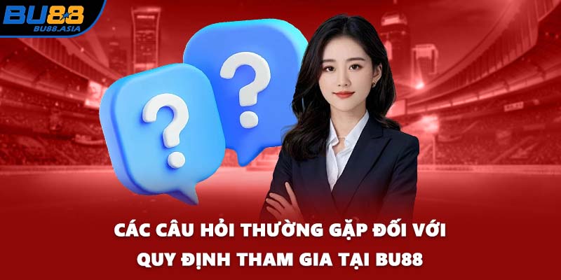 Các câu hỏi thường gặp đối với quy định tham gia tại BU88