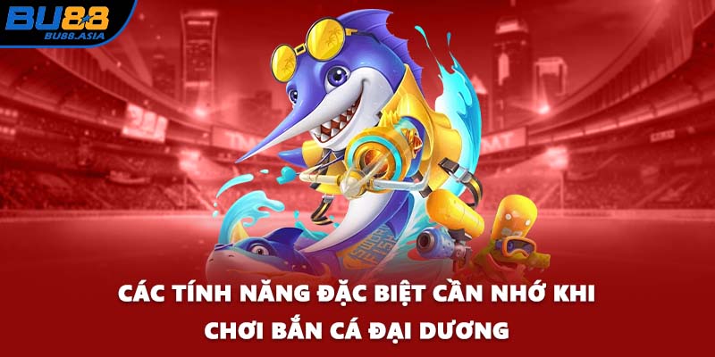 Các tính năng đặc biệt cần nhớ khi chơi Bắn Cá Đại Dương