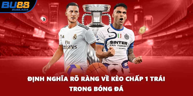 Định nghĩa rõ ràng về kèo chấp 1 trái trong bóng đá