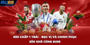 Kèo Chấp 1 Trái - Đọc Vị Và Chinh Phục Kèo Khó Cùng BU88