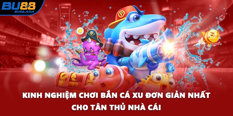 Kinh nghiệm chơi bắn cá xu đơn giản nhất cho tân thủ nhà cái