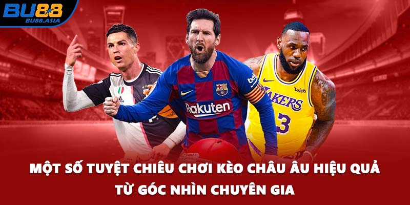 Một số tuyệt chiêu chơi kèo châu Âu hiệu quả từ góc nhìn chuyên gia