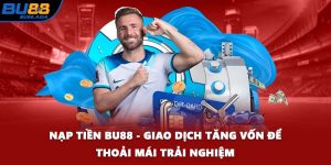 Nạp Tiền BU88 - Giao Dịch Tăng Vốn Để Thoải Mái Trải Nghiệm