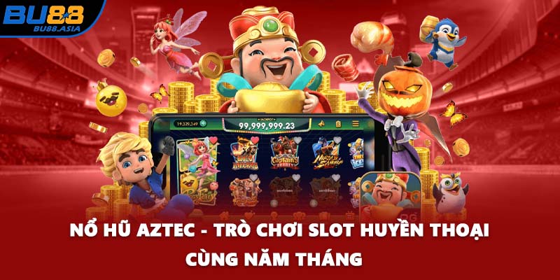 Nổ Hũ Aztec - Trò Chơi Slot Huyền Thoại Cùng Năm Tháng  