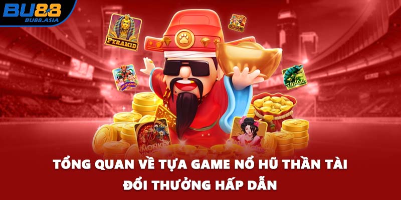 Tổng quan về tựa game nổ hũ Thần Tài đổi thưởng hấp dẫn