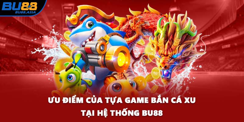 Ưu điểm của tựa game bắn cá xu tại hệ thống BU88