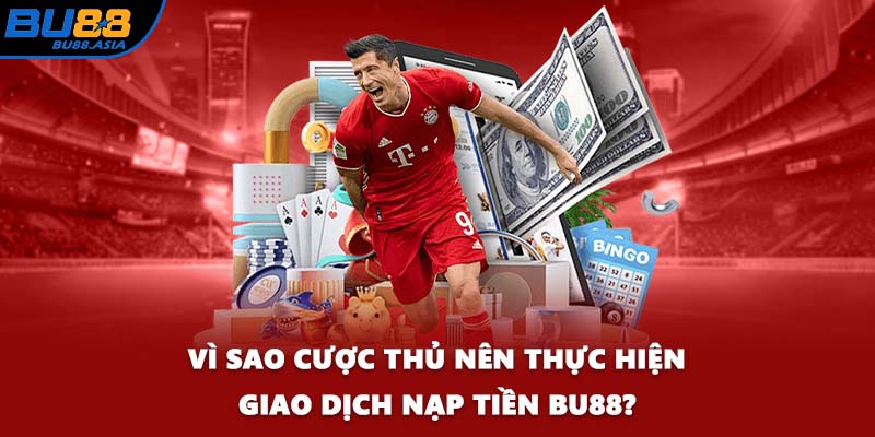 Vì sao cược thủ nên thực hiện giao dịch nạp tiền BU88?