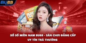 Xổ Số Miền Nam BU88 - Sân Chơi Đẳng Cấp Uy Tín Trả Thưởng 