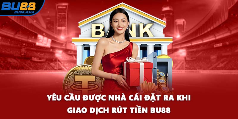 Yêu cầu được nhà cái đặt ra khi giao dịch rút tiền BU88